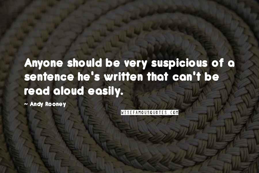 Andy Rooney Quotes: Anyone should be very suspicious of a sentence he's written that can't be read aloud easily.