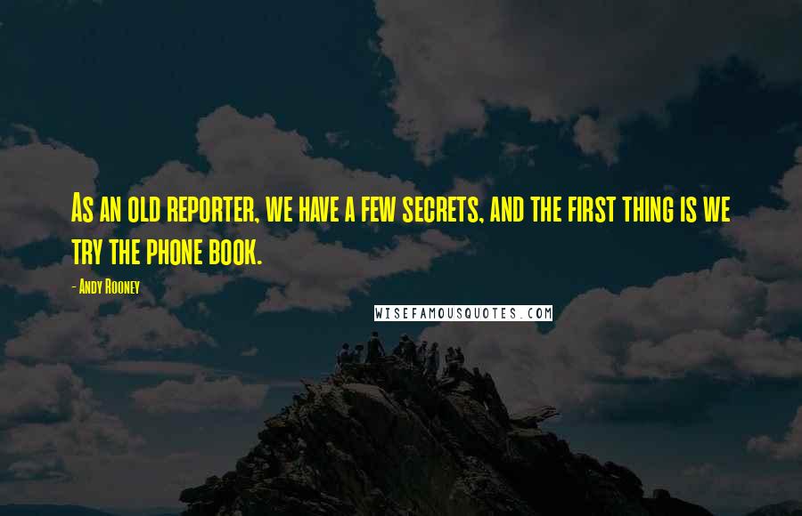 Andy Rooney Quotes: As an old reporter, we have a few secrets, and the first thing is we try the phone book.