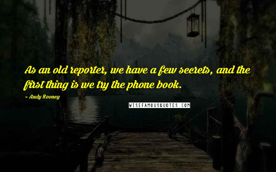 Andy Rooney Quotes: As an old reporter, we have a few secrets, and the first thing is we try the phone book.