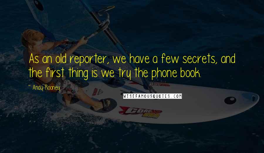 Andy Rooney Quotes: As an old reporter, we have a few secrets, and the first thing is we try the phone book.