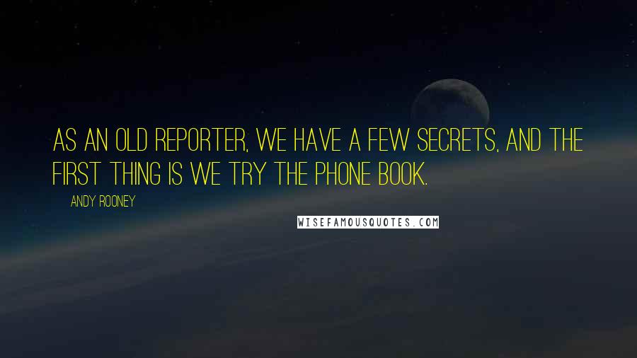 Andy Rooney Quotes: As an old reporter, we have a few secrets, and the first thing is we try the phone book.