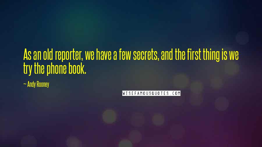 Andy Rooney Quotes: As an old reporter, we have a few secrets, and the first thing is we try the phone book.