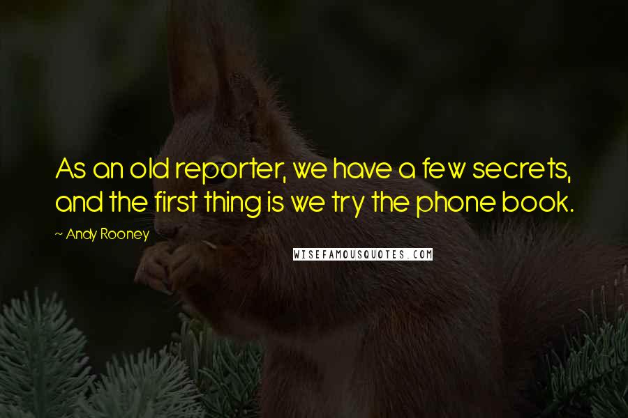 Andy Rooney Quotes: As an old reporter, we have a few secrets, and the first thing is we try the phone book.