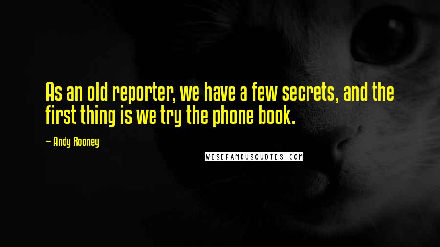 Andy Rooney Quotes: As an old reporter, we have a few secrets, and the first thing is we try the phone book.