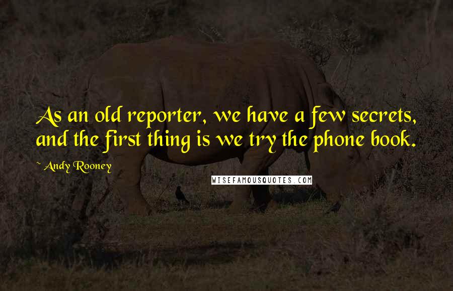 Andy Rooney Quotes: As an old reporter, we have a few secrets, and the first thing is we try the phone book.