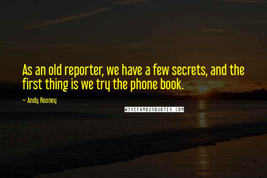 Andy Rooney Quotes: As an old reporter, we have a few secrets, and the first thing is we try the phone book.