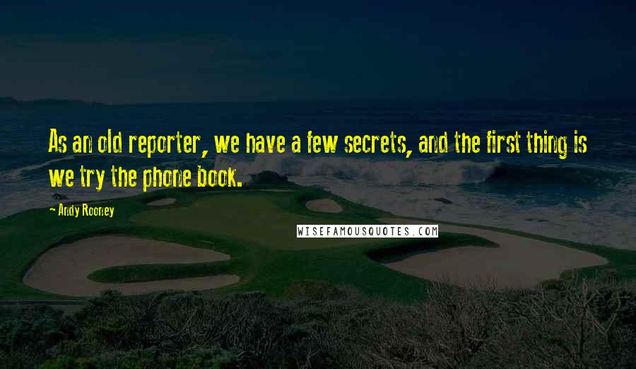 Andy Rooney Quotes: As an old reporter, we have a few secrets, and the first thing is we try the phone book.