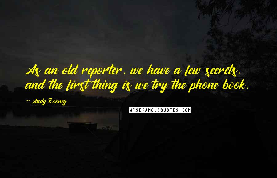 Andy Rooney Quotes: As an old reporter, we have a few secrets, and the first thing is we try the phone book.