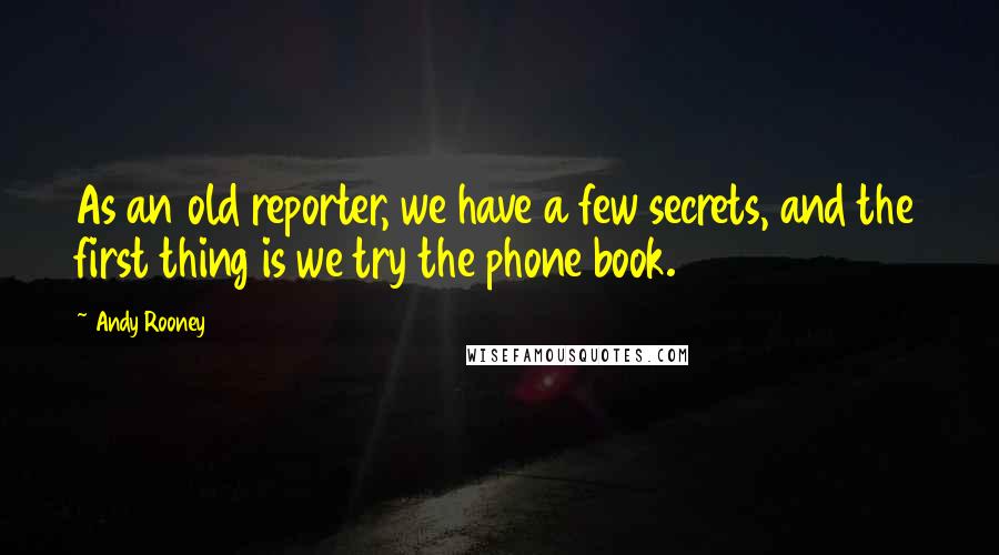 Andy Rooney Quotes: As an old reporter, we have a few secrets, and the first thing is we try the phone book.