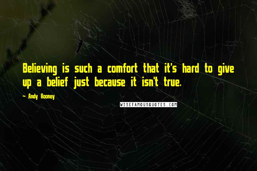 Andy Rooney Quotes: Believing is such a comfort that it's hard to give up a belief just because it isn't true.