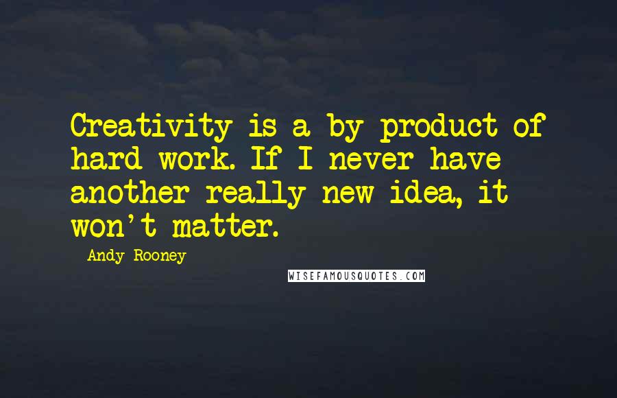 Andy Rooney Quotes: Creativity is a by-product of hard work. If I never have another really new idea, it won't matter.