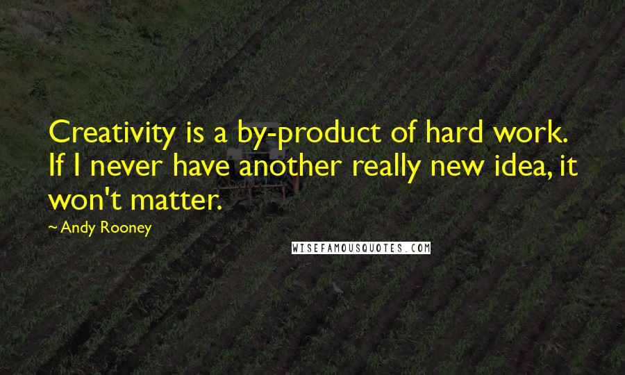 Andy Rooney Quotes: Creativity is a by-product of hard work. If I never have another really new idea, it won't matter.