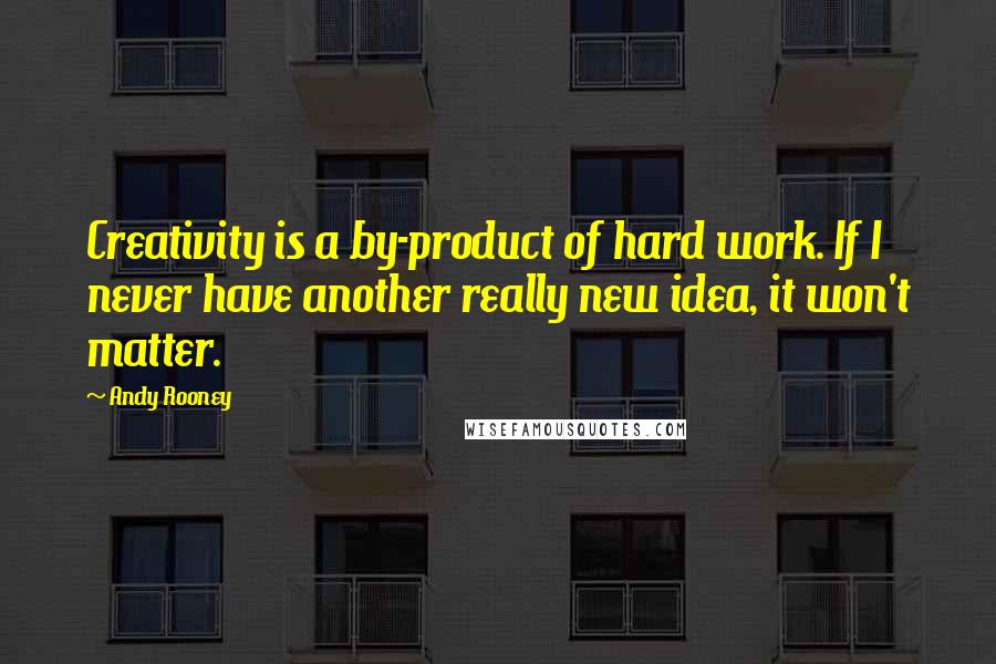 Andy Rooney Quotes: Creativity is a by-product of hard work. If I never have another really new idea, it won't matter.