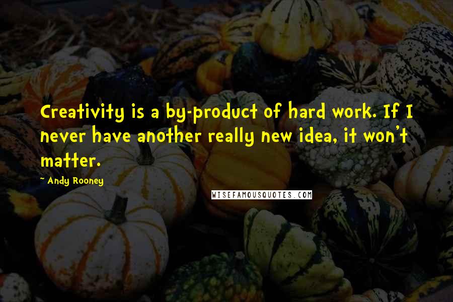 Andy Rooney Quotes: Creativity is a by-product of hard work. If I never have another really new idea, it won't matter.