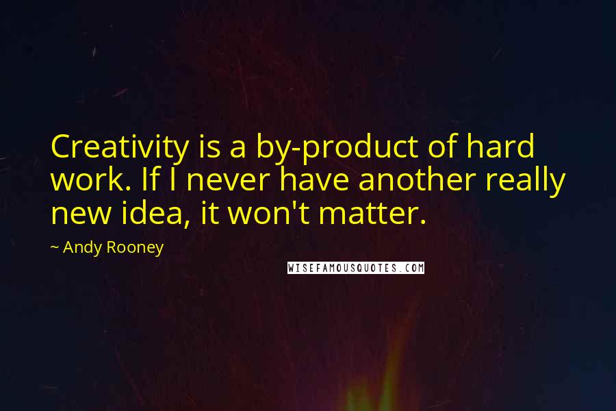 Andy Rooney Quotes: Creativity is a by-product of hard work. If I never have another really new idea, it won't matter.