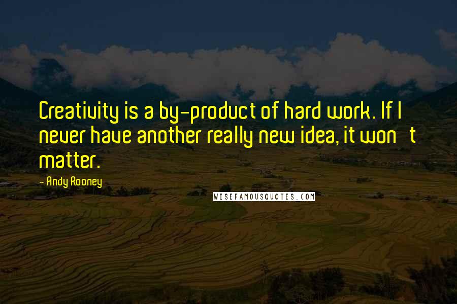 Andy Rooney Quotes: Creativity is a by-product of hard work. If I never have another really new idea, it won't matter.