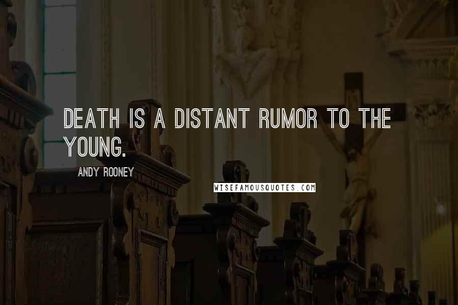 Andy Rooney Quotes: Death is a distant rumor to the young.