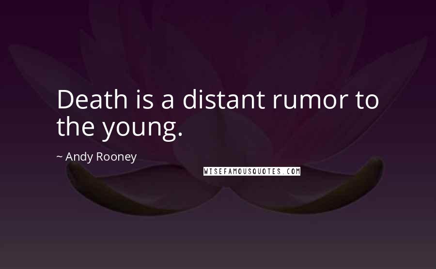 Andy Rooney Quotes: Death is a distant rumor to the young.