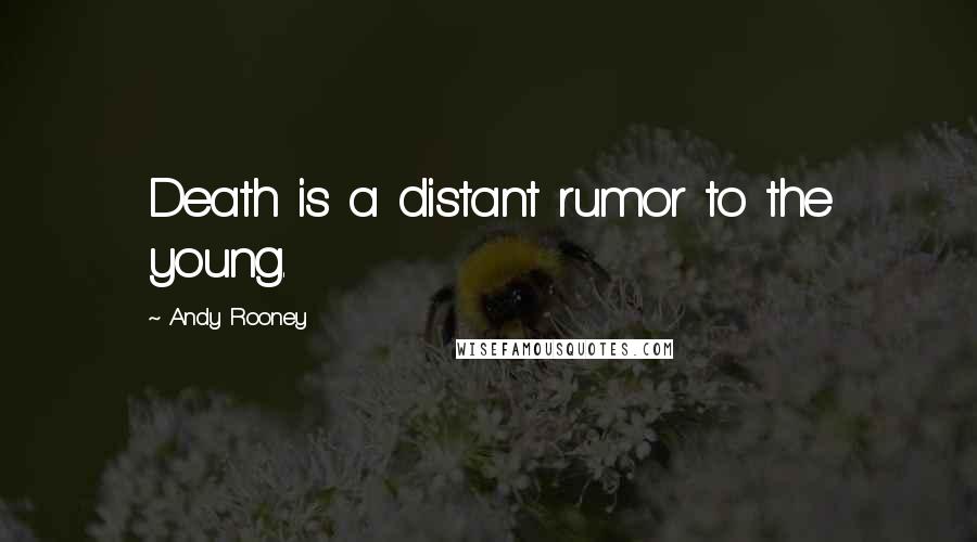 Andy Rooney Quotes: Death is a distant rumor to the young.