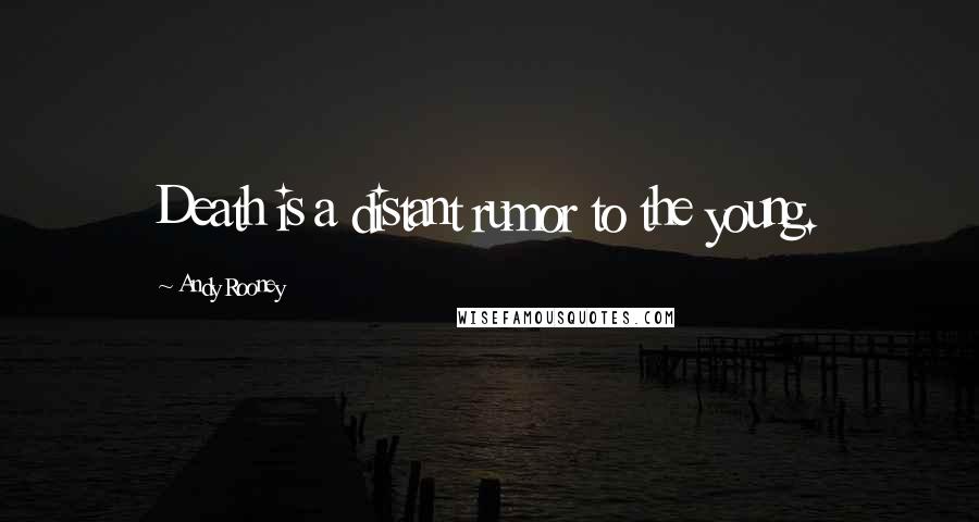 Andy Rooney Quotes: Death is a distant rumor to the young.