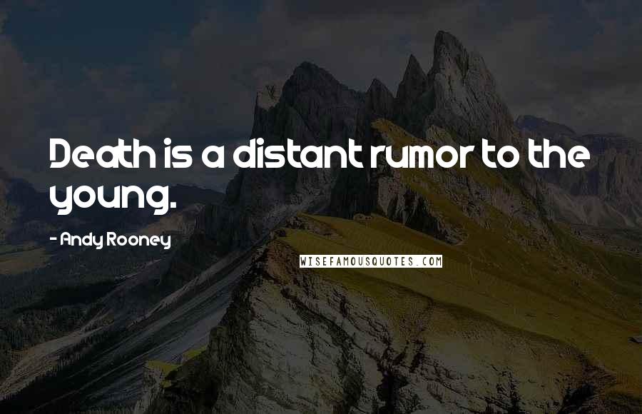 Andy Rooney Quotes: Death is a distant rumor to the young.