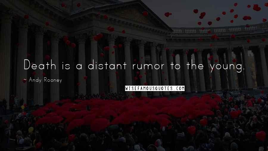 Andy Rooney Quotes: Death is a distant rumor to the young.