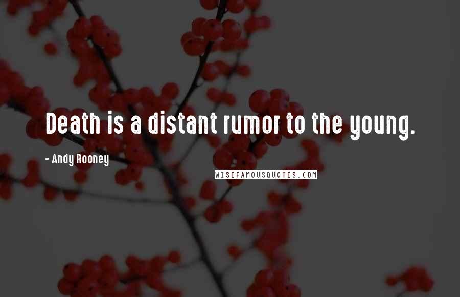 Andy Rooney Quotes: Death is a distant rumor to the young.