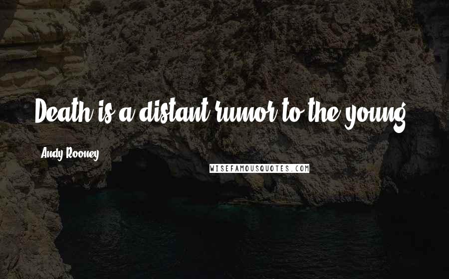 Andy Rooney Quotes: Death is a distant rumor to the young.