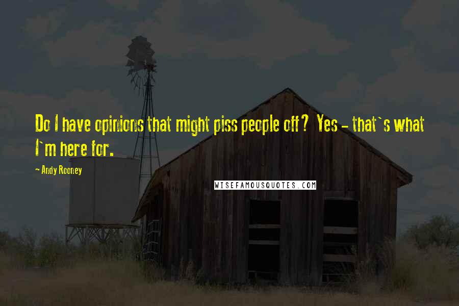 Andy Rooney Quotes: Do I have opinions that might piss people off? Yes - that's what I'm here for.