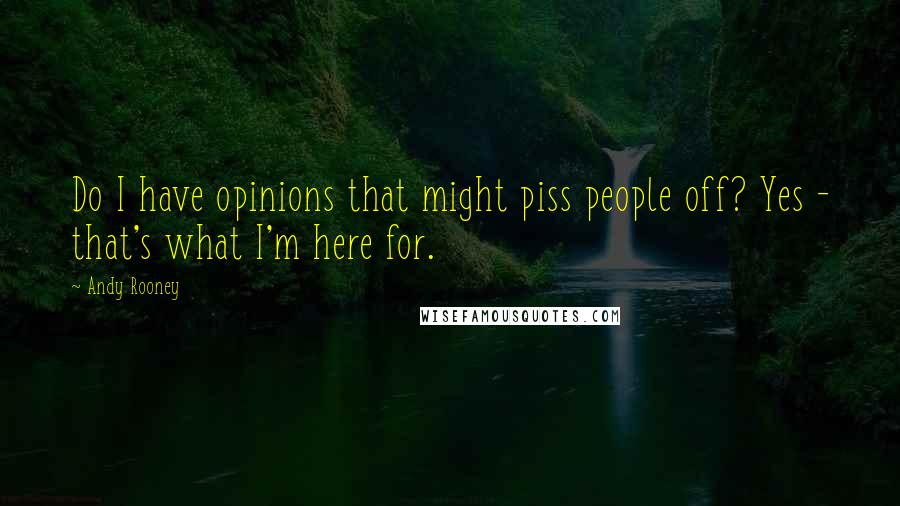 Andy Rooney Quotes: Do I have opinions that might piss people off? Yes - that's what I'm here for.