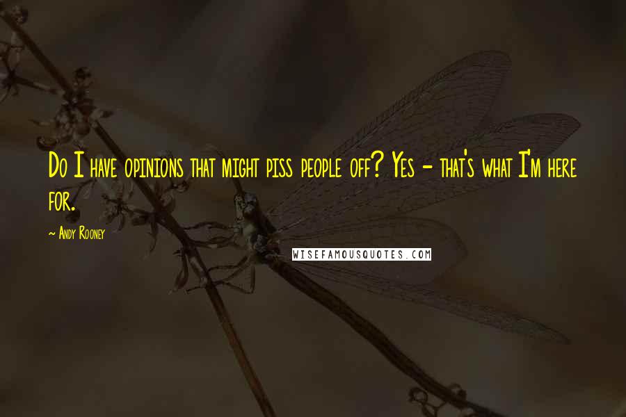 Andy Rooney Quotes: Do I have opinions that might piss people off? Yes - that's what I'm here for.