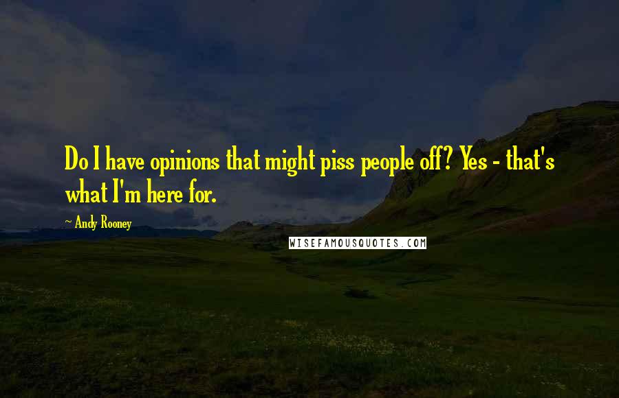 Andy Rooney Quotes: Do I have opinions that might piss people off? Yes - that's what I'm here for.