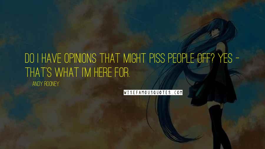 Andy Rooney Quotes: Do I have opinions that might piss people off? Yes - that's what I'm here for.