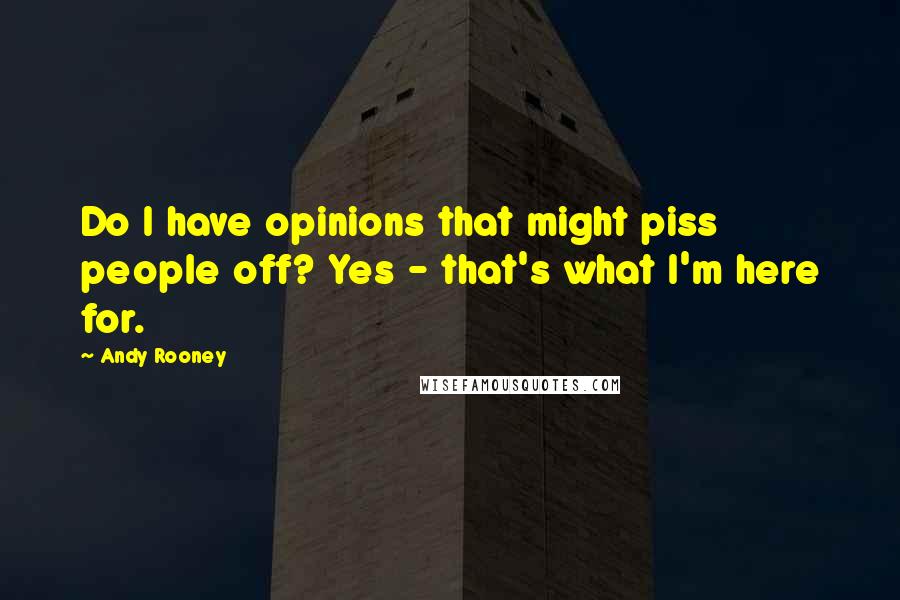 Andy Rooney Quotes: Do I have opinions that might piss people off? Yes - that's what I'm here for.