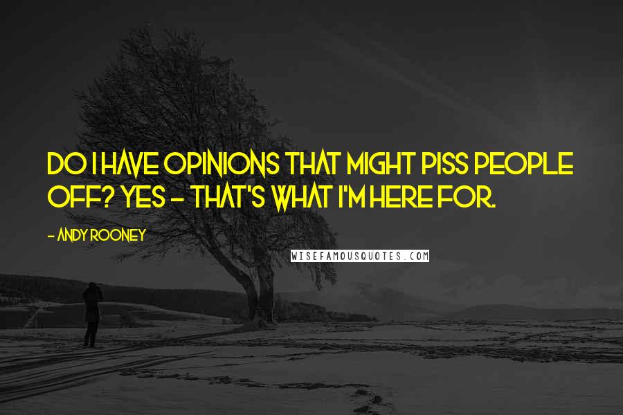 Andy Rooney Quotes: Do I have opinions that might piss people off? Yes - that's what I'm here for.