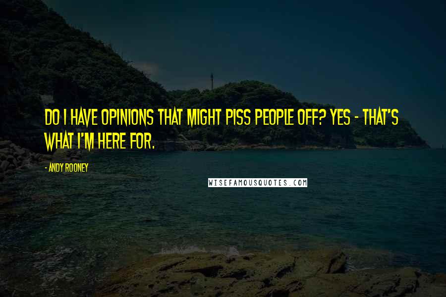 Andy Rooney Quotes: Do I have opinions that might piss people off? Yes - that's what I'm here for.