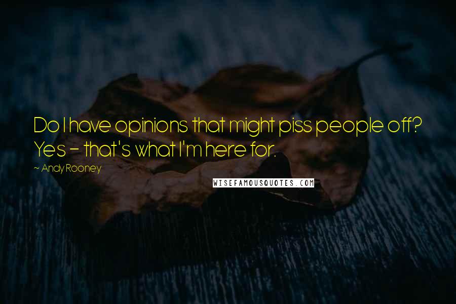 Andy Rooney Quotes: Do I have opinions that might piss people off? Yes - that's what I'm here for.