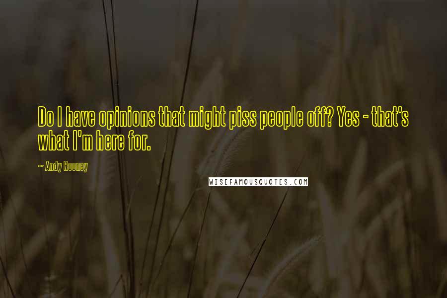 Andy Rooney Quotes: Do I have opinions that might piss people off? Yes - that's what I'm here for.