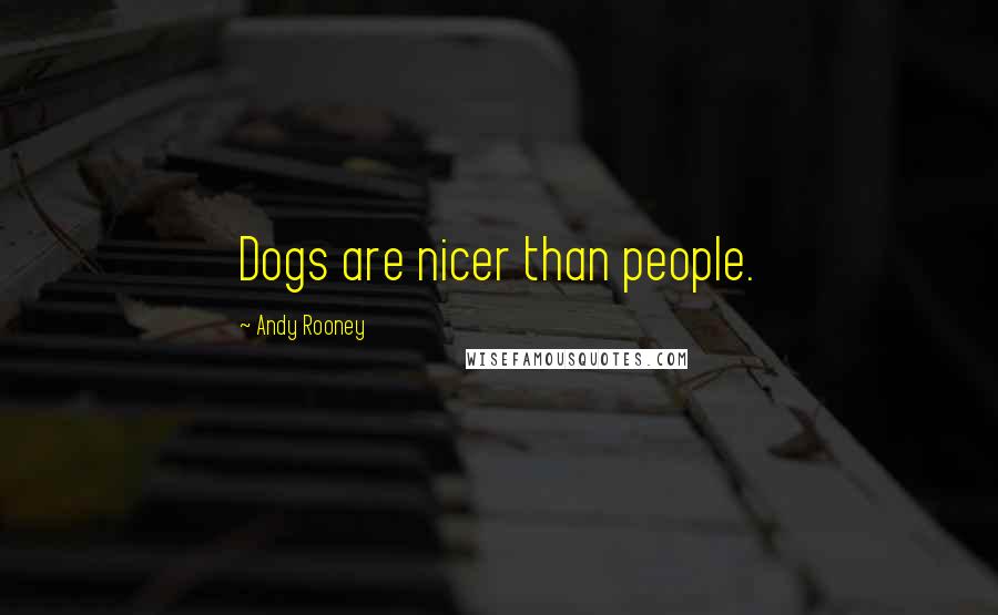 Andy Rooney Quotes: Dogs are nicer than people.