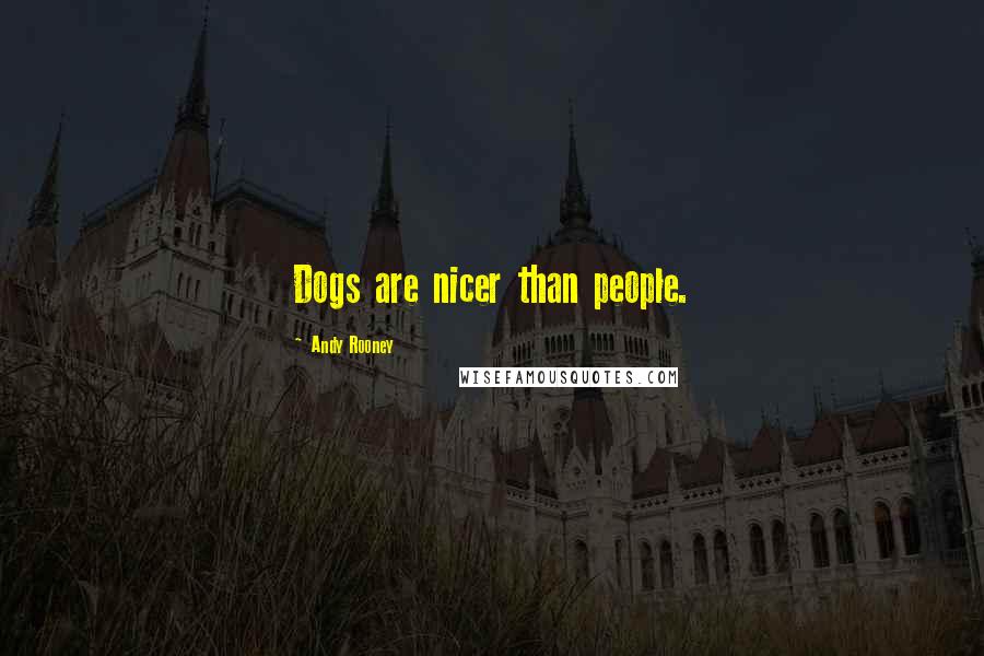 Andy Rooney Quotes: Dogs are nicer than people.