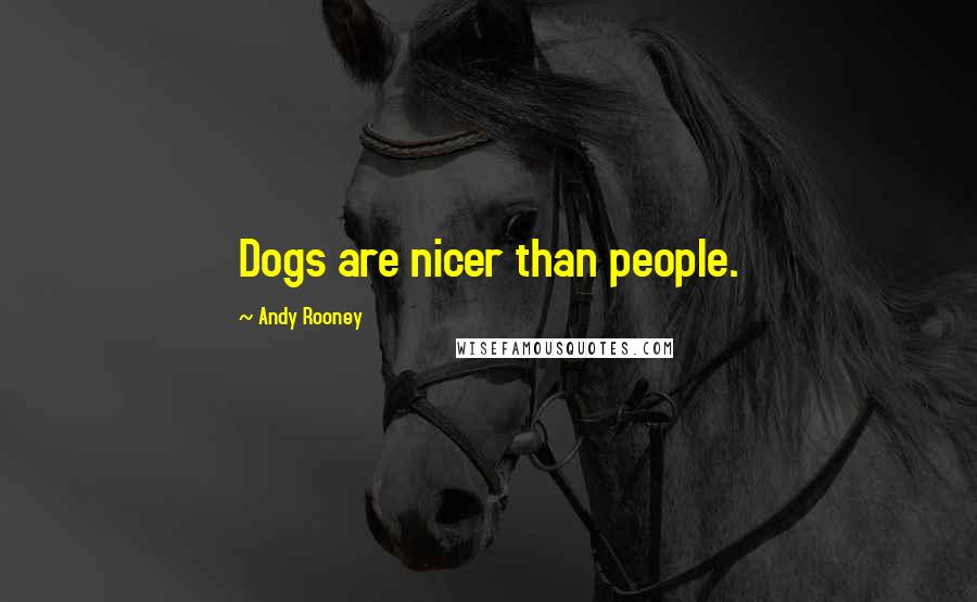 Andy Rooney Quotes: Dogs are nicer than people.