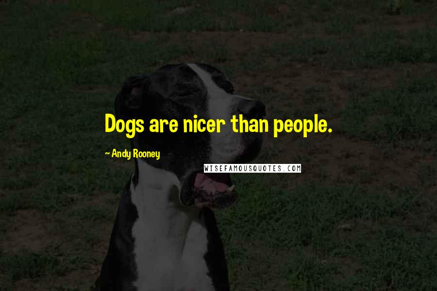 Andy Rooney Quotes: Dogs are nicer than people.