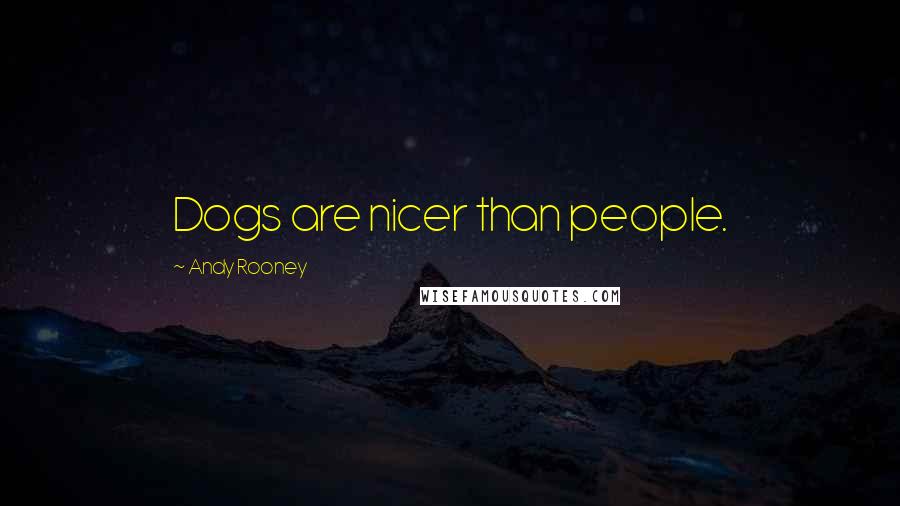 Andy Rooney Quotes: Dogs are nicer than people.
