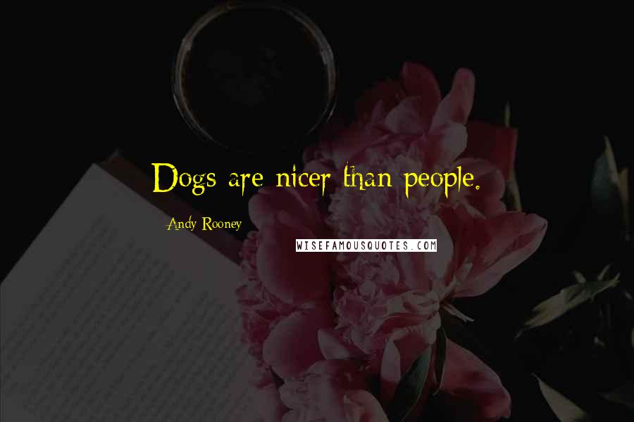 Andy Rooney Quotes: Dogs are nicer than people.