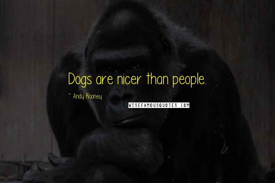 Andy Rooney Quotes: Dogs are nicer than people.