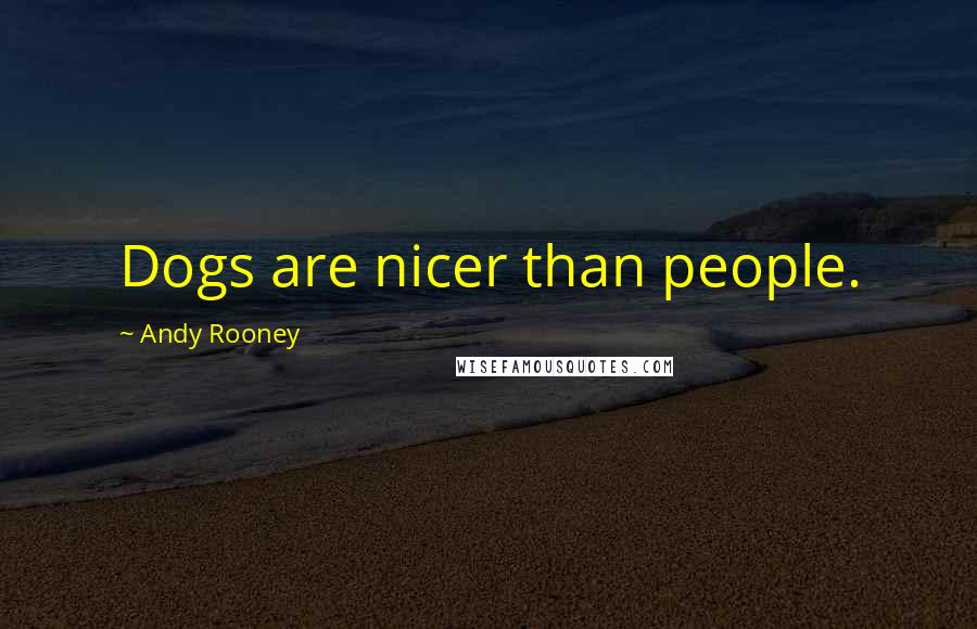 Andy Rooney Quotes: Dogs are nicer than people.