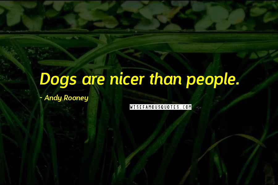 Andy Rooney Quotes: Dogs are nicer than people.