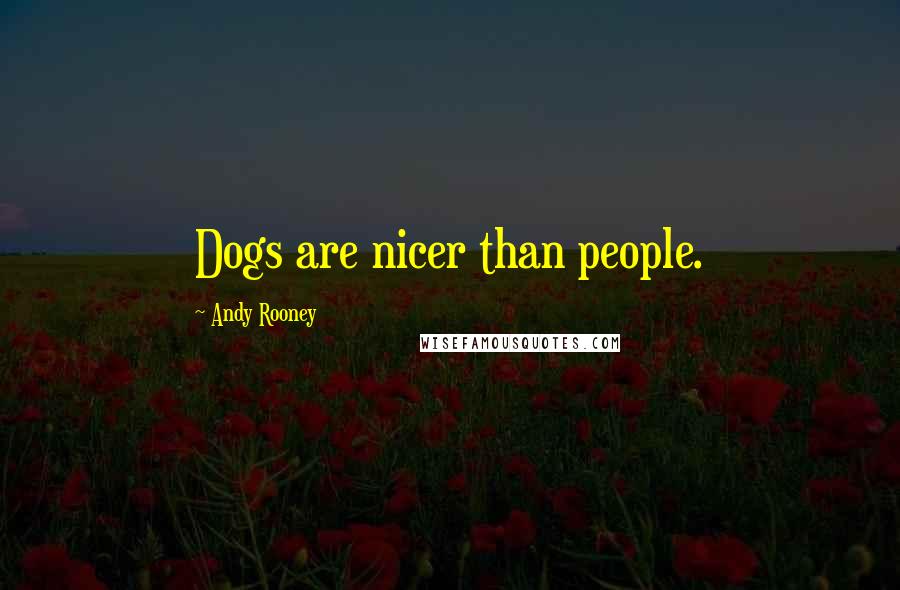 Andy Rooney Quotes: Dogs are nicer than people.