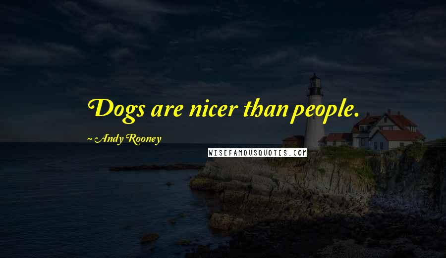 Andy Rooney Quotes: Dogs are nicer than people.