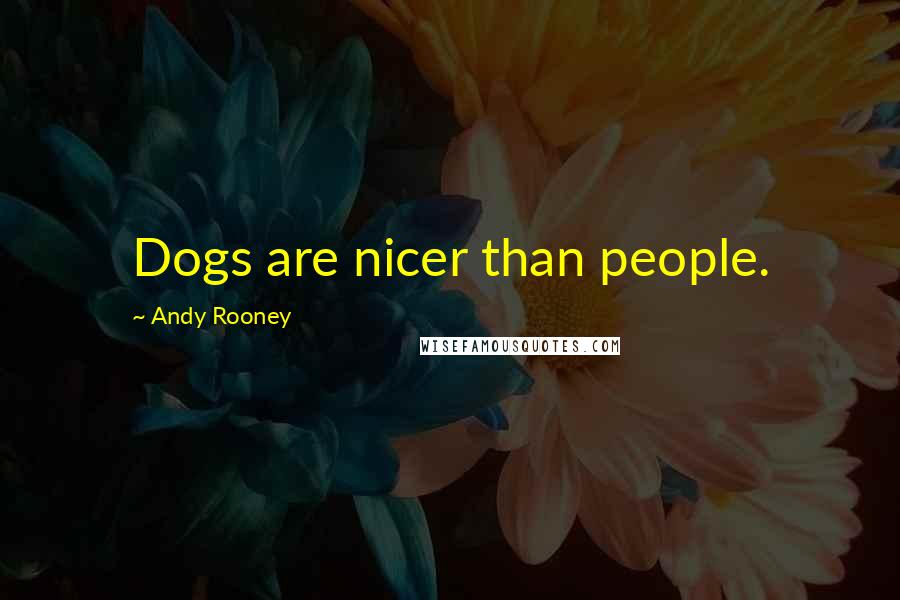 Andy Rooney Quotes: Dogs are nicer than people.